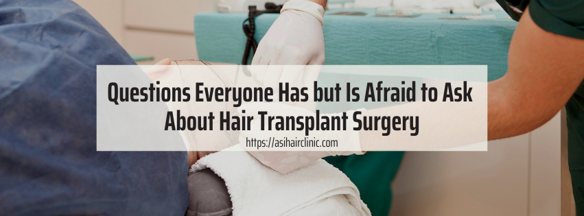 Questions Everyone Has but Is Afraid to Ask About Hair Transplant Surgery