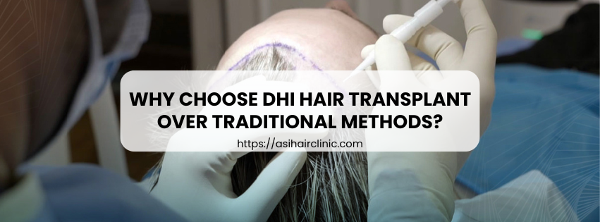 Why Choose DHI Hair Transplant Over Traditional Methods?