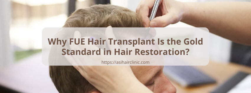 Why FUE Hair Transplant Is the Gold Standard in Hair Restoration?