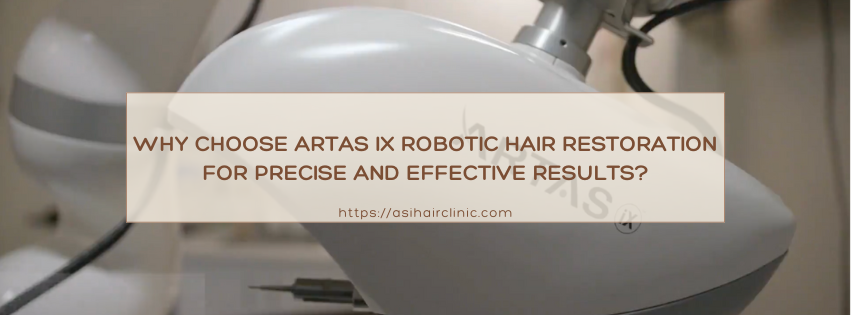 Why Choose ARTAS iX Robotic Hair Restoration for Precise and Effective Results?