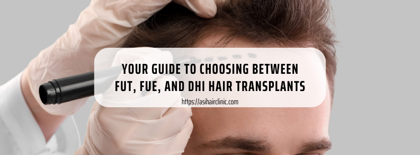 Your Guide to Choosing Between FUT, FUE, and DHI Hair Transplants