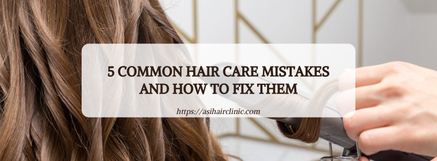 5 Common Hair Care Mistakes and How to Fix Them