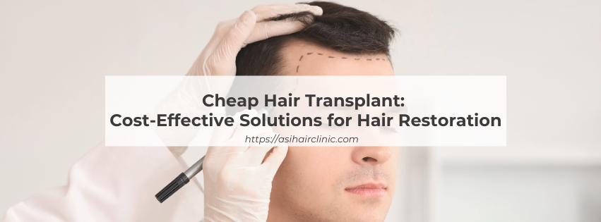 Cheap Hair Transplant: Cost-Effective Solutions for Hair Restoration